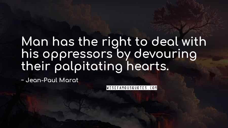 Jean-Paul Marat Quotes: Man has the right to deal with his oppressors by devouring their palpitating hearts.
