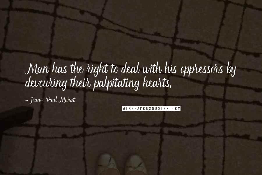 Jean-Paul Marat Quotes: Man has the right to deal with his oppressors by devouring their palpitating hearts.