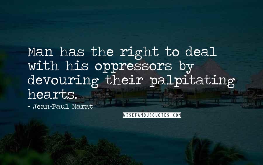 Jean-Paul Marat Quotes: Man has the right to deal with his oppressors by devouring their palpitating hearts.