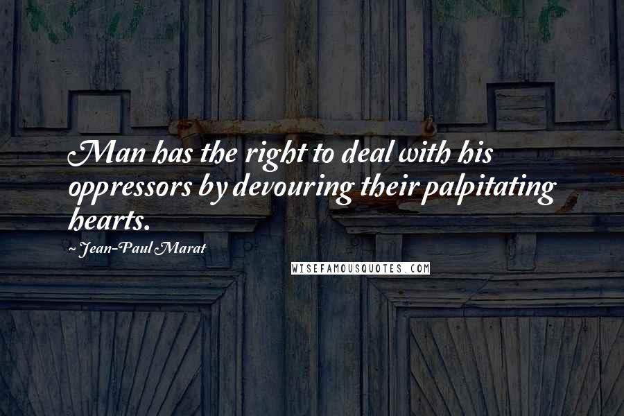 Jean-Paul Marat Quotes: Man has the right to deal with his oppressors by devouring their palpitating hearts.