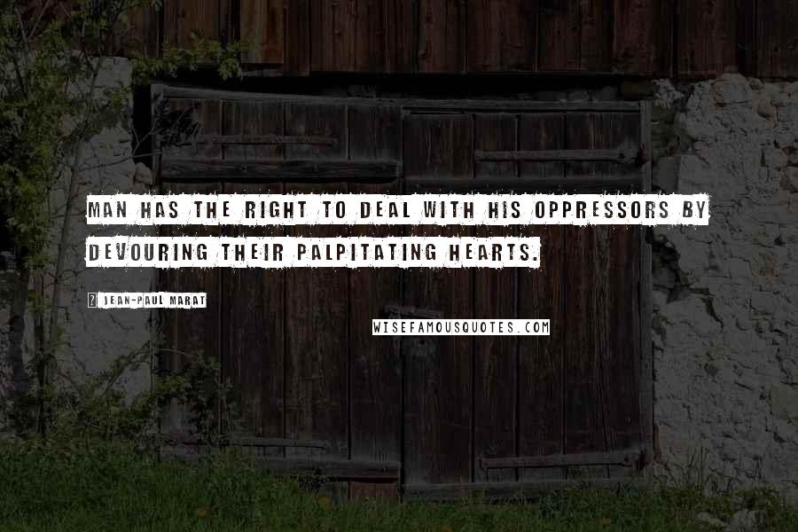 Jean-Paul Marat Quotes: Man has the right to deal with his oppressors by devouring their palpitating hearts.