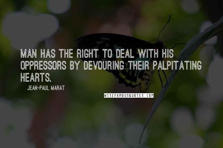 Jean-Paul Marat Quotes: Man has the right to deal with his oppressors by devouring their palpitating hearts.