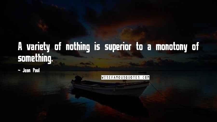 Jean Paul Quotes: A variety of nothing is superior to a monotony of something.