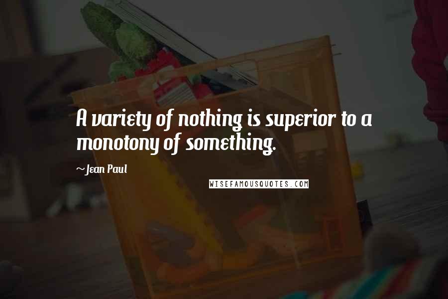 Jean Paul Quotes: A variety of nothing is superior to a monotony of something.