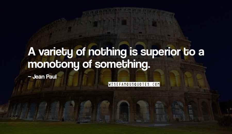 Jean Paul Quotes: A variety of nothing is superior to a monotony of something.