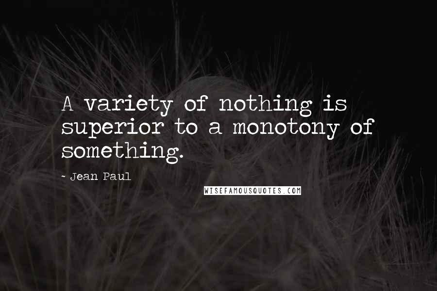 Jean Paul Quotes: A variety of nothing is superior to a monotony of something.