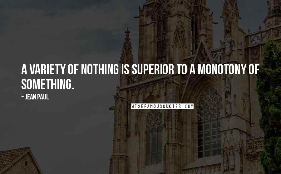 Jean Paul Quotes: A variety of nothing is superior to a monotony of something.