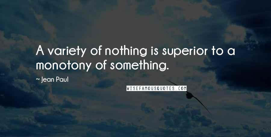 Jean Paul Quotes: A variety of nothing is superior to a monotony of something.