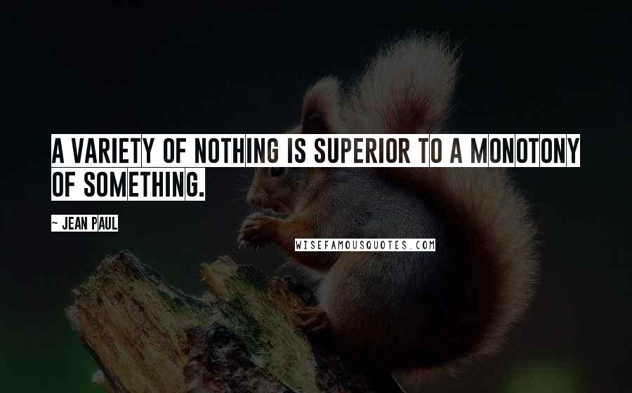 Jean Paul Quotes: A variety of nothing is superior to a monotony of something.