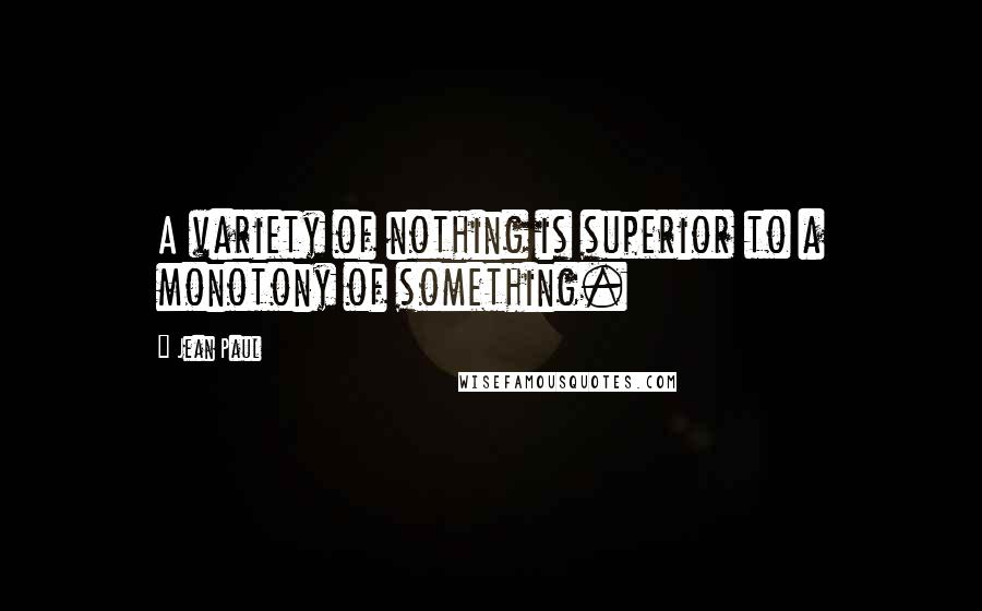 Jean Paul Quotes: A variety of nothing is superior to a monotony of something.