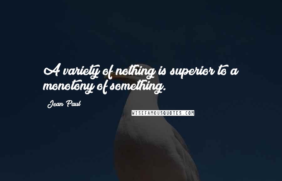 Jean Paul Quotes: A variety of nothing is superior to a monotony of something.