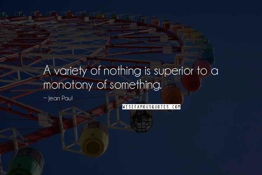 Jean Paul Quotes: A variety of nothing is superior to a monotony of something.