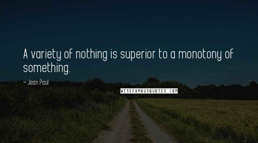 Jean Paul Quotes: A variety of nothing is superior to a monotony of something.