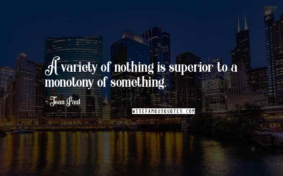 Jean Paul Quotes: A variety of nothing is superior to a monotony of something.