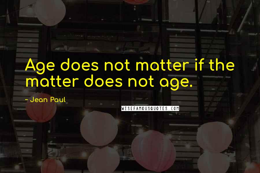 Jean Paul Quotes: Age does not matter if the matter does not age.