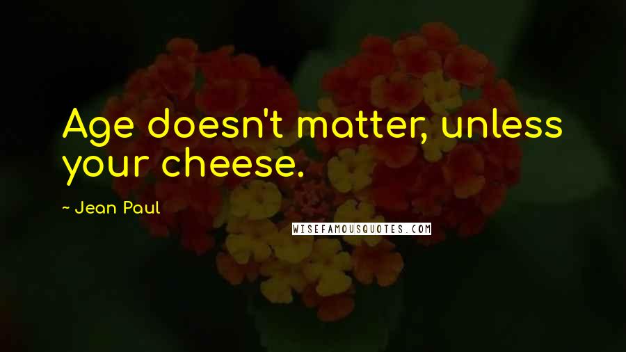 Jean Paul Quotes: Age doesn't matter, unless your cheese.