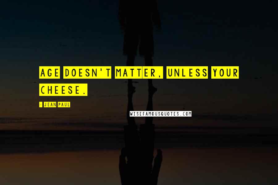 Jean Paul Quotes: Age doesn't matter, unless your cheese.