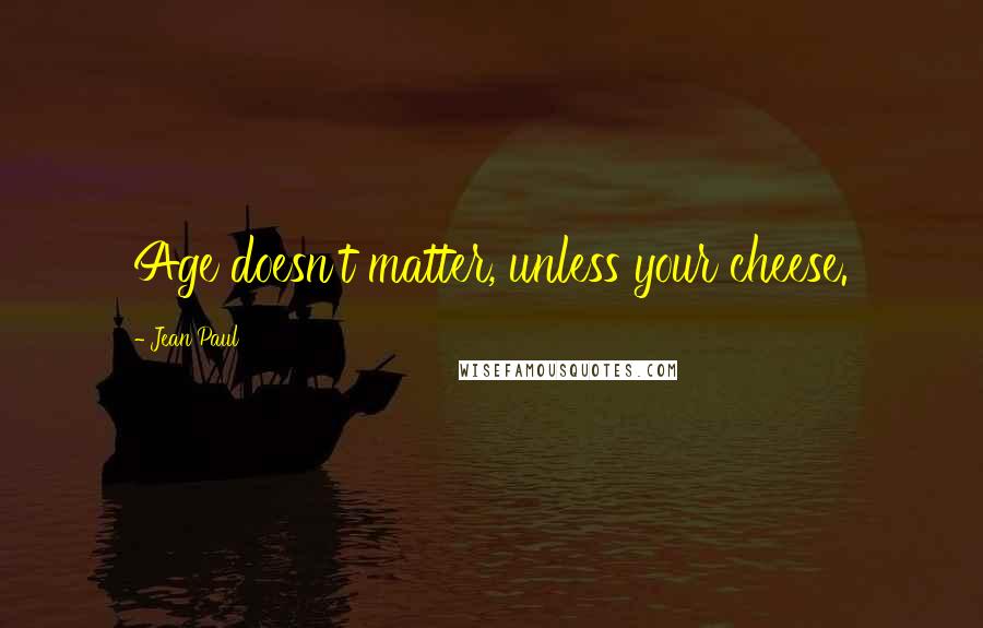 Jean Paul Quotes: Age doesn't matter, unless your cheese.