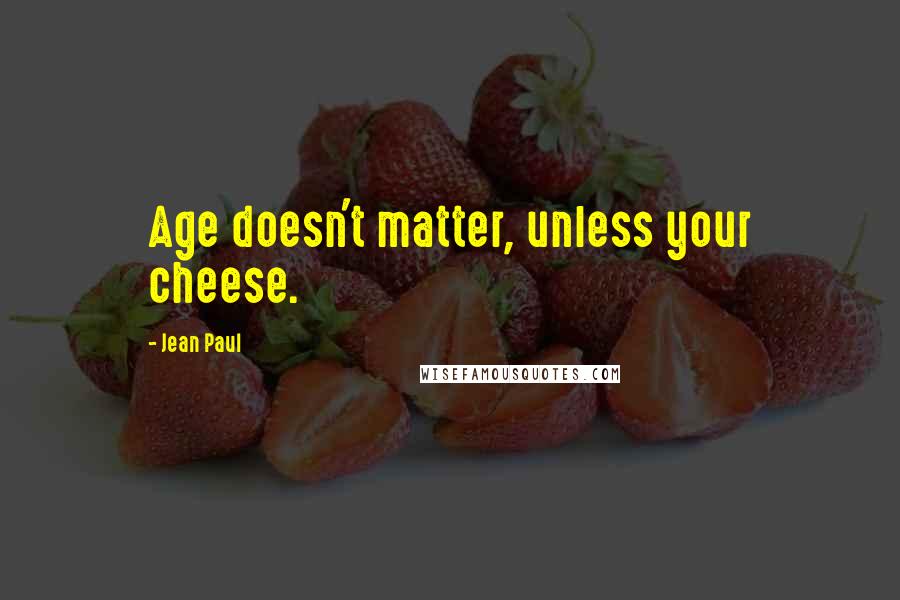 Jean Paul Quotes: Age doesn't matter, unless your cheese.