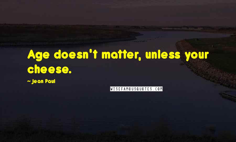 Jean Paul Quotes: Age doesn't matter, unless your cheese.