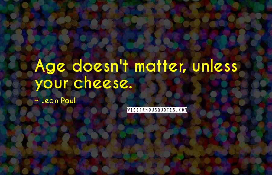 Jean Paul Quotes: Age doesn't matter, unless your cheese.