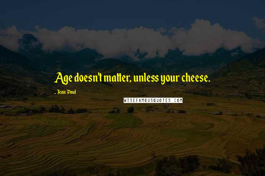 Jean Paul Quotes: Age doesn't matter, unless your cheese.