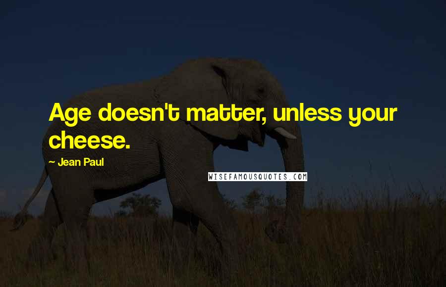 Jean Paul Quotes: Age doesn't matter, unless your cheese.
