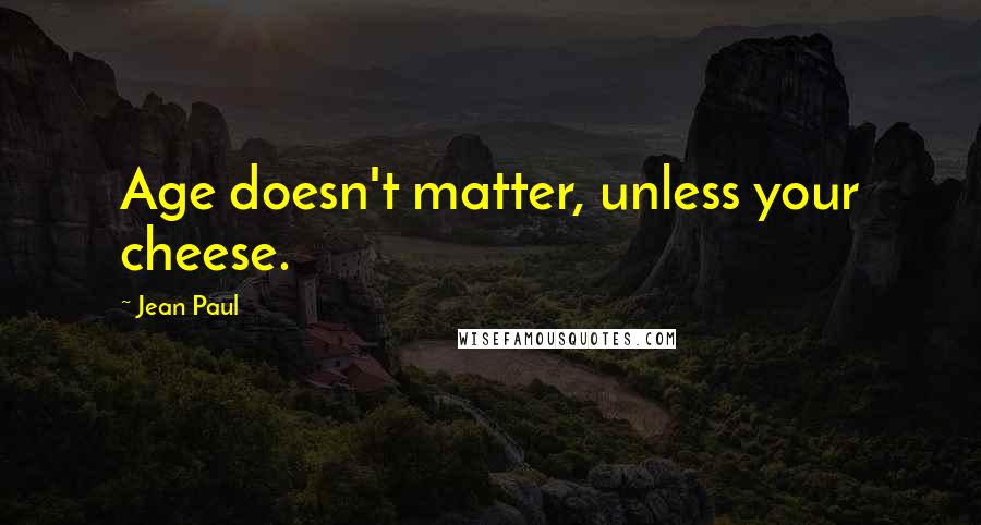 Jean Paul Quotes: Age doesn't matter, unless your cheese.