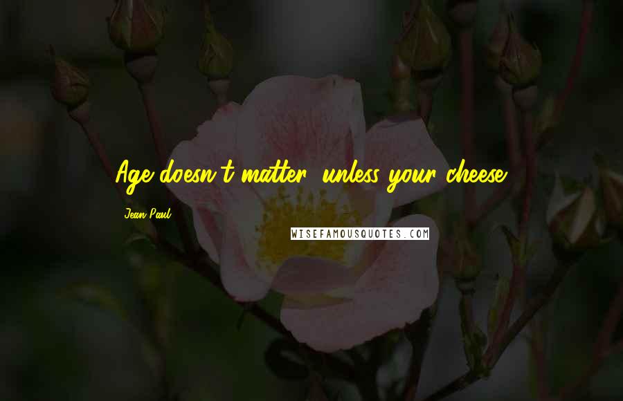 Jean Paul Quotes: Age doesn't matter, unless your cheese.