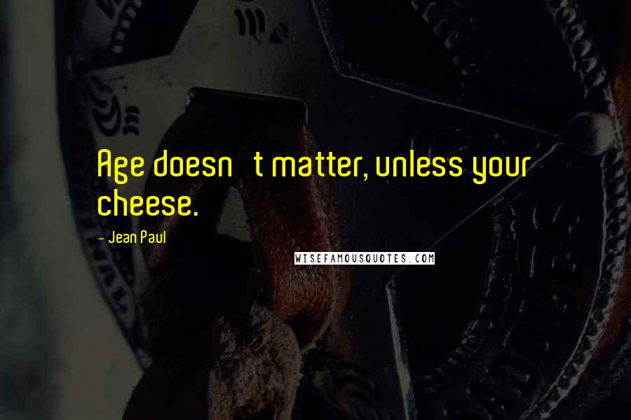 Jean Paul Quotes: Age doesn't matter, unless your cheese.