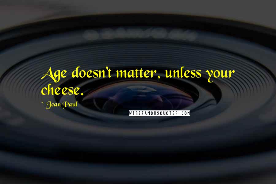 Jean Paul Quotes: Age doesn't matter, unless your cheese.