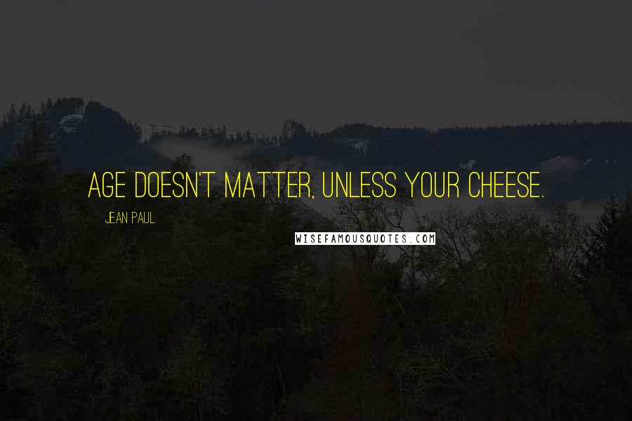 Jean Paul Quotes: Age doesn't matter, unless your cheese.