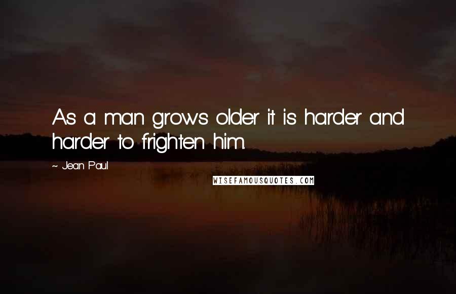 Jean Paul Quotes: As a man grows older it is harder and harder to frighten him.