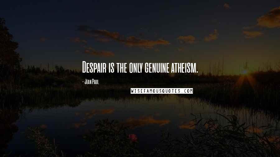 Jean Paul Quotes: Despair is the only genuine atheism.