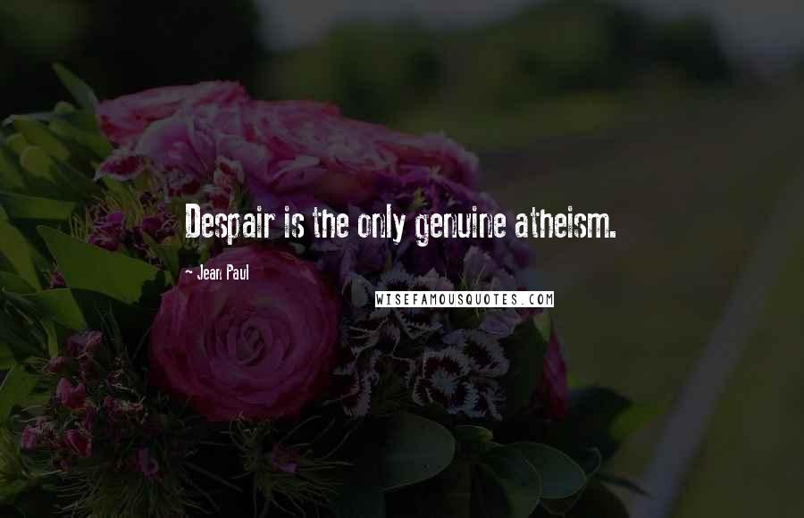 Jean Paul Quotes: Despair is the only genuine atheism.