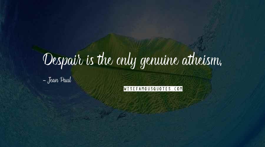 Jean Paul Quotes: Despair is the only genuine atheism.