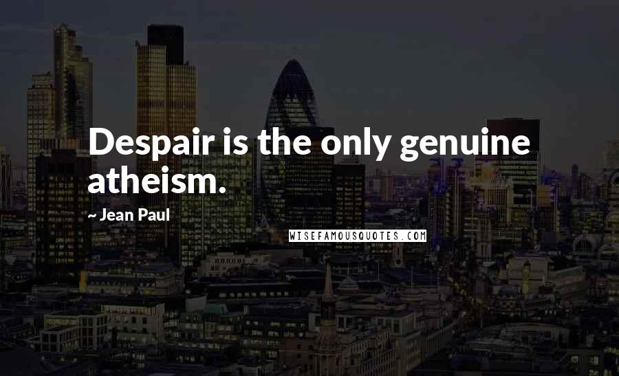 Jean Paul Quotes: Despair is the only genuine atheism.