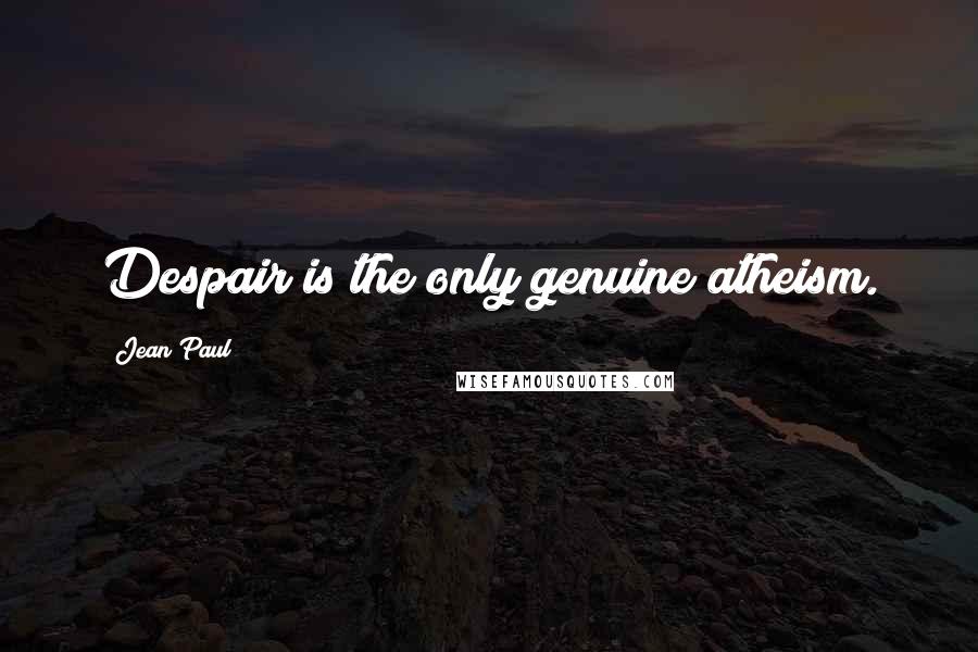 Jean Paul Quotes: Despair is the only genuine atheism.