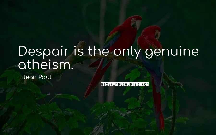 Jean Paul Quotes: Despair is the only genuine atheism.