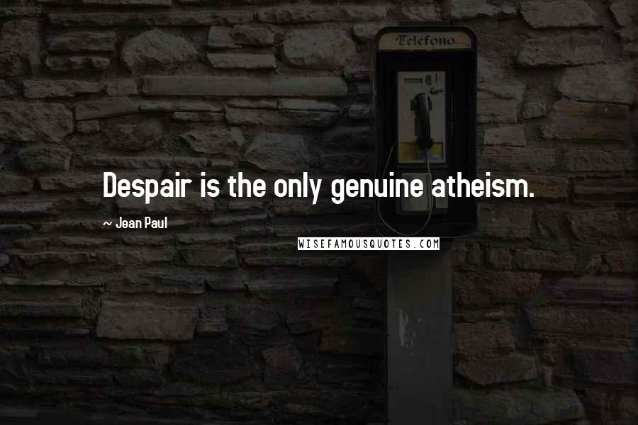 Jean Paul Quotes: Despair is the only genuine atheism.