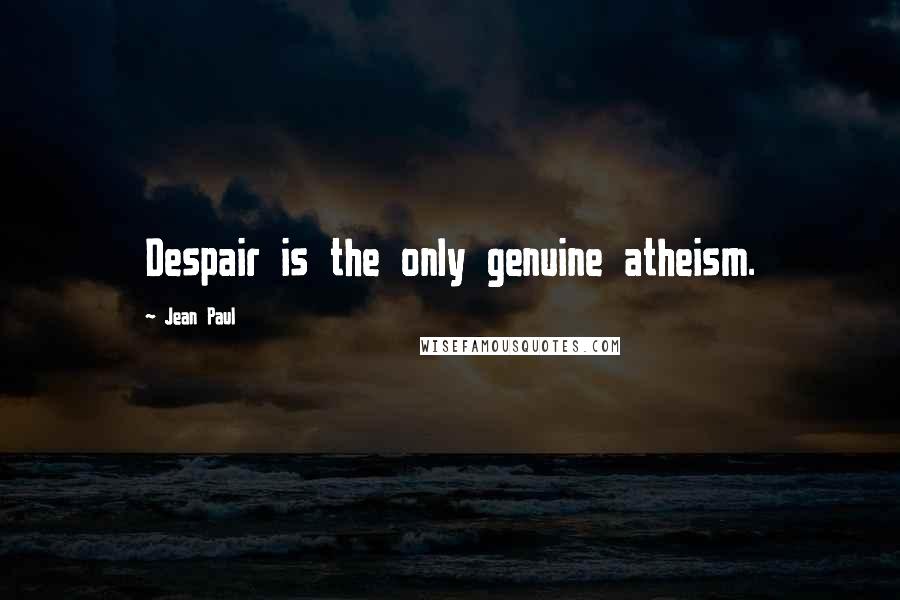 Jean Paul Quotes: Despair is the only genuine atheism.