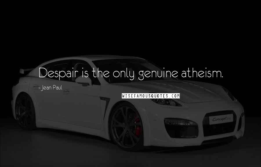 Jean Paul Quotes: Despair is the only genuine atheism.