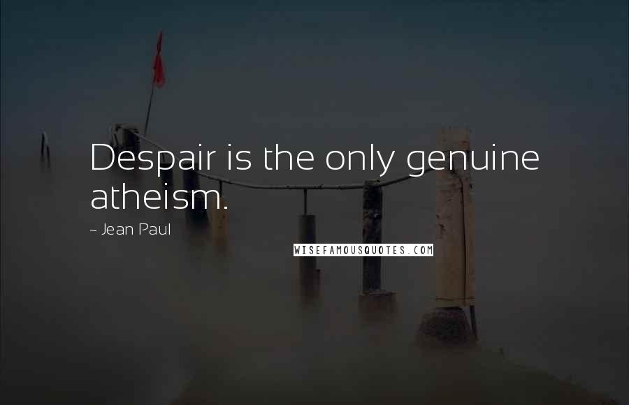 Jean Paul Quotes: Despair is the only genuine atheism.
