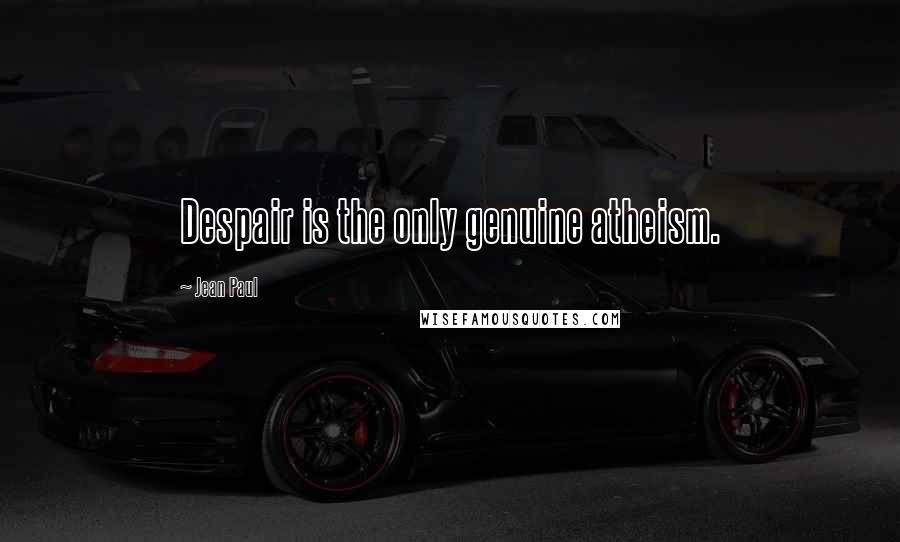 Jean Paul Quotes: Despair is the only genuine atheism.