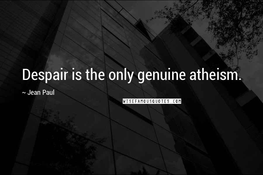 Jean Paul Quotes: Despair is the only genuine atheism.