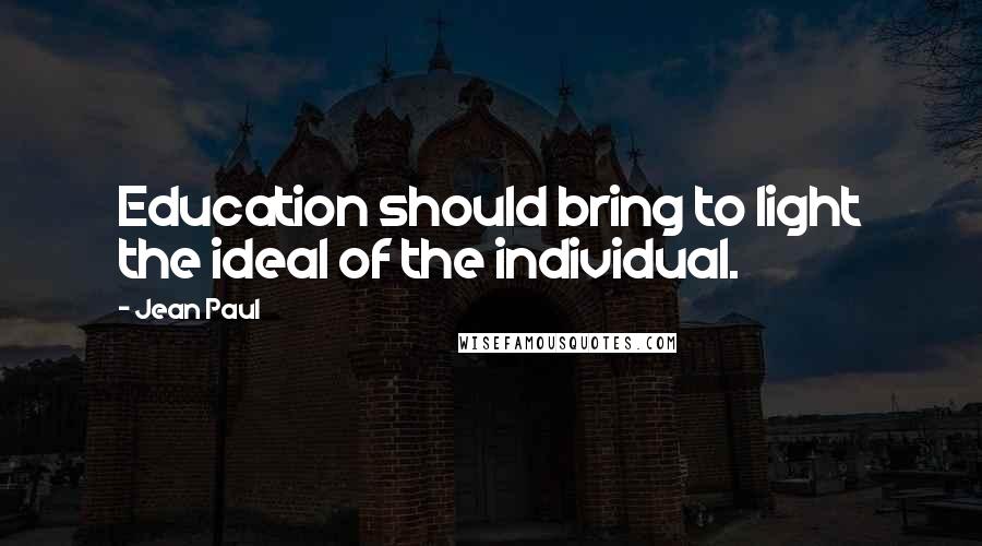 Jean Paul Quotes: Education should bring to light the ideal of the individual.