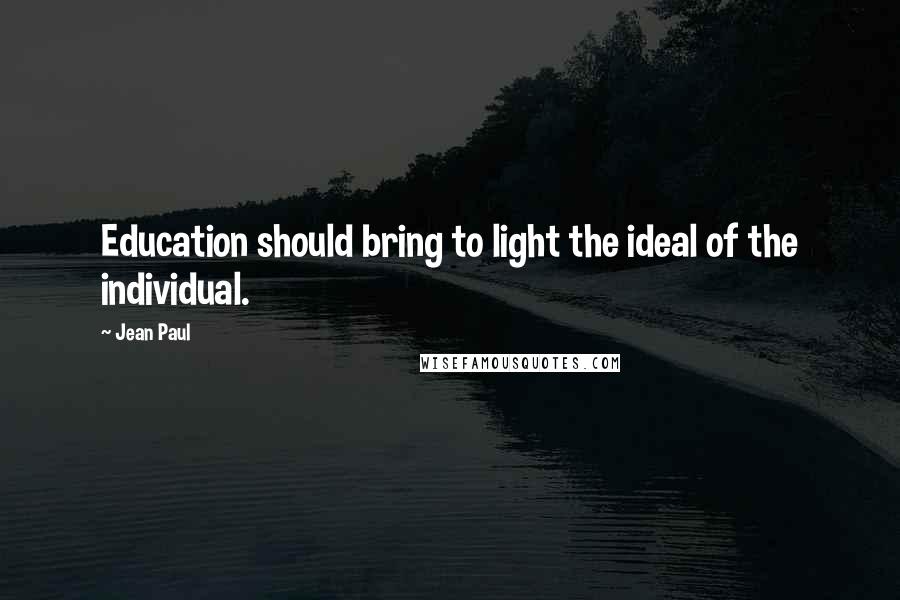 Jean Paul Quotes: Education should bring to light the ideal of the individual.