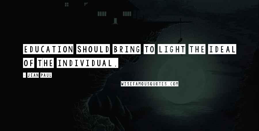 Jean Paul Quotes: Education should bring to light the ideal of the individual.