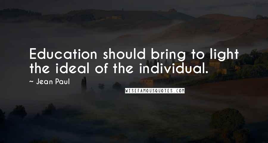 Jean Paul Quotes: Education should bring to light the ideal of the individual.