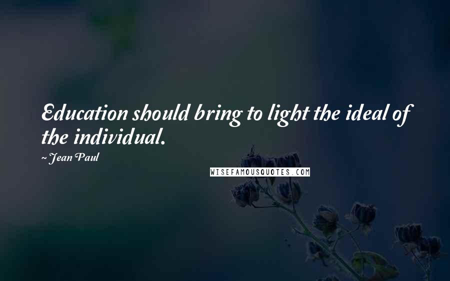 Jean Paul Quotes: Education should bring to light the ideal of the individual.